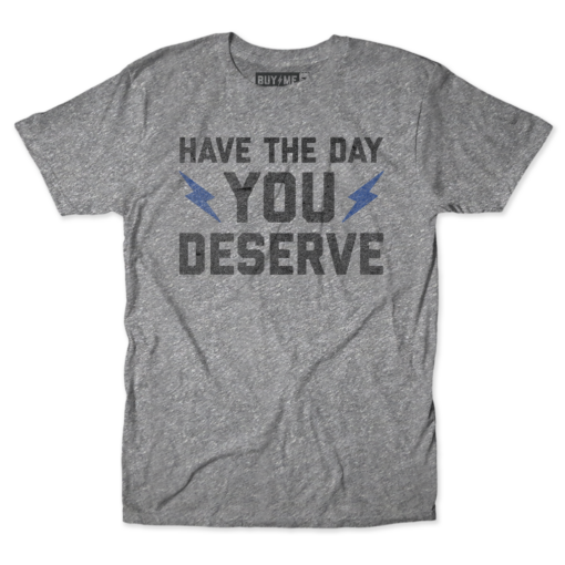 The Day You Deserve Tee